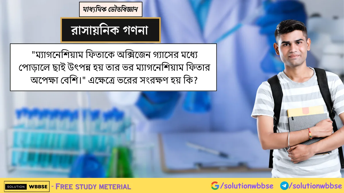 "ম্যাগনেশিয়াম ফিতাকে অক্সিজেন গ্যাসের মধ্যে পোড়ালে ছাই উৎপন্ন হয় তার ভর ম্যাগনেশিয়াম ফিতার অপেক্ষা বেশি।" এক্ষেত্রে ভরের সংরক্ষণ হয় কি? 1 ম্যাগনেশিয়াম ফিতাকে অক্সিজেন গ্যাসের মধ্যে পোড়ালে ছাই উৎপন্ন হয় তার ভর ম্যাগনেশিয়াম ফিতার অপেক্ষা বেশি।