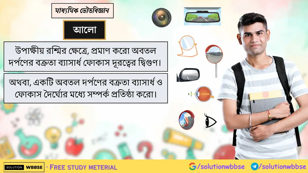 উপাক্ষীয় রশ্মির ক্ষেত্রে, প্রমাণ করো অবতল দর্পণের বক্রতা ব্যাসার্ধ ফোকাস দূরত্বের দ্বিগুণ। অথবা, একটি অবতল দর্পণের বক্রতা ব্যাসার্ধ ও ফোকাস দৈর্ঘ্যের মধ্যে সম্পর্ক প্রতিষ্ঠা করো।