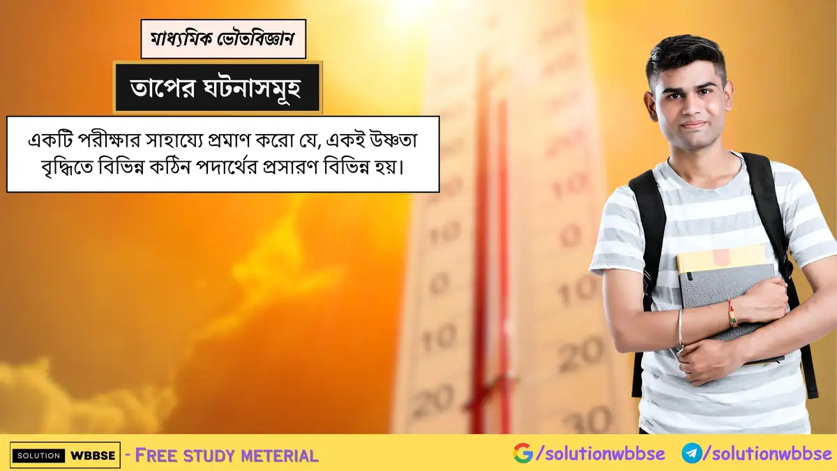 একটি পরীক্ষার সাহায্যে প্রমাণ করো যে, একই উষ্ণতা বৃদ্ধিতে বিভিন্ন কঠিন পদার্থের প্রসারণ বিভিন্ন হয়।