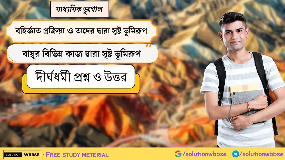 মাধ্যমিক ভূগোল - বহির্জাত প্রক্রিয়া ও তাদের দ্বারা সৃষ্ট ভূমিরূপ - বায়ুর বিভিন্ন কাজ দ্বারা সৃষ্ট ভূমিরূপ - দীর্ঘধর্মী প্রশ্ন ও উত্তর