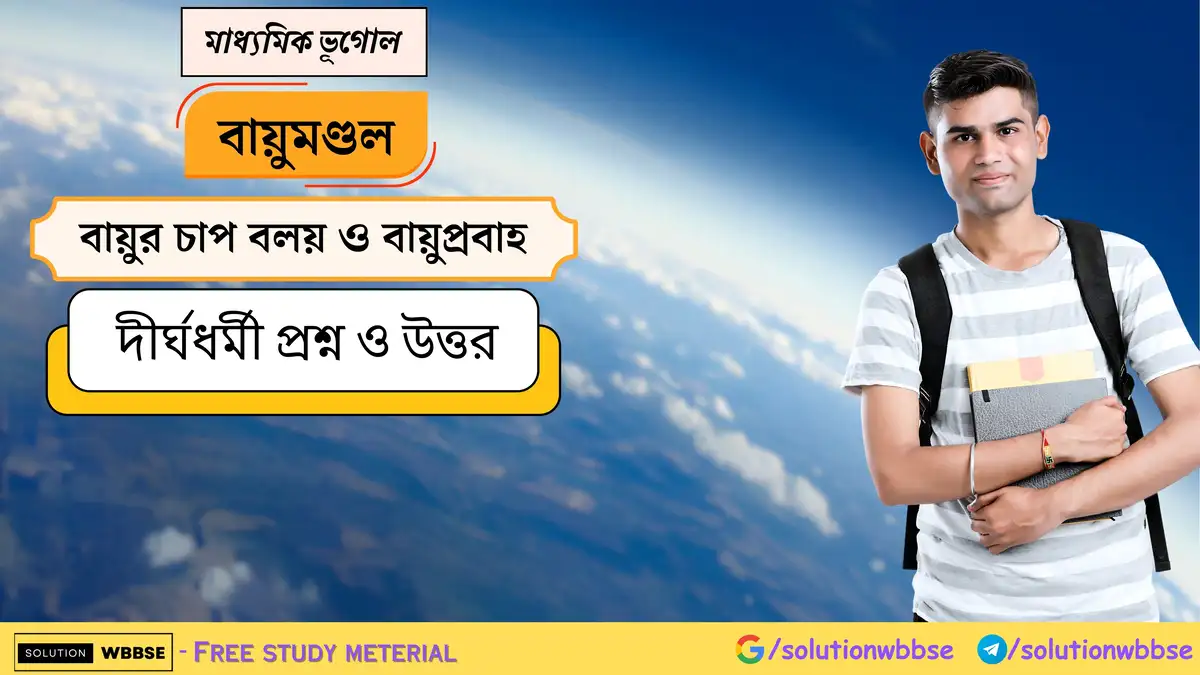 মাধ্যমিক ভূগোল - বায়ুমণ্ডল - বায়ুর চাপ বলয় ও বায়ুপ্রবাহ - দীর্ঘধর্মী প্রশ্ন ও উত্তর