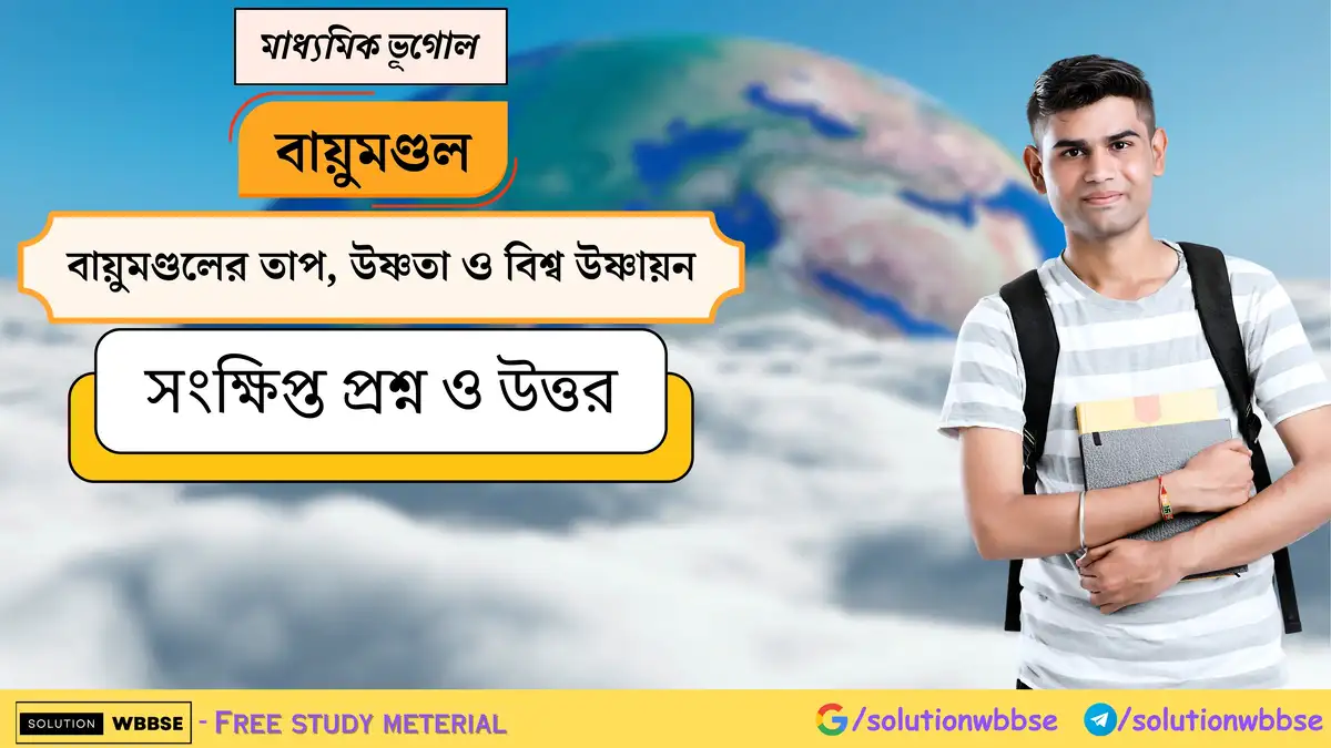 মাধ্যমিক ভূগোল - বায়ুমণ্ডল - বায়ুমণ্ডলের তাপ, উষ্ণতা ও বিশ্ব উষ্ণায়ন - সংক্ষিপ্ত প্রশ্ন ও উত্তর