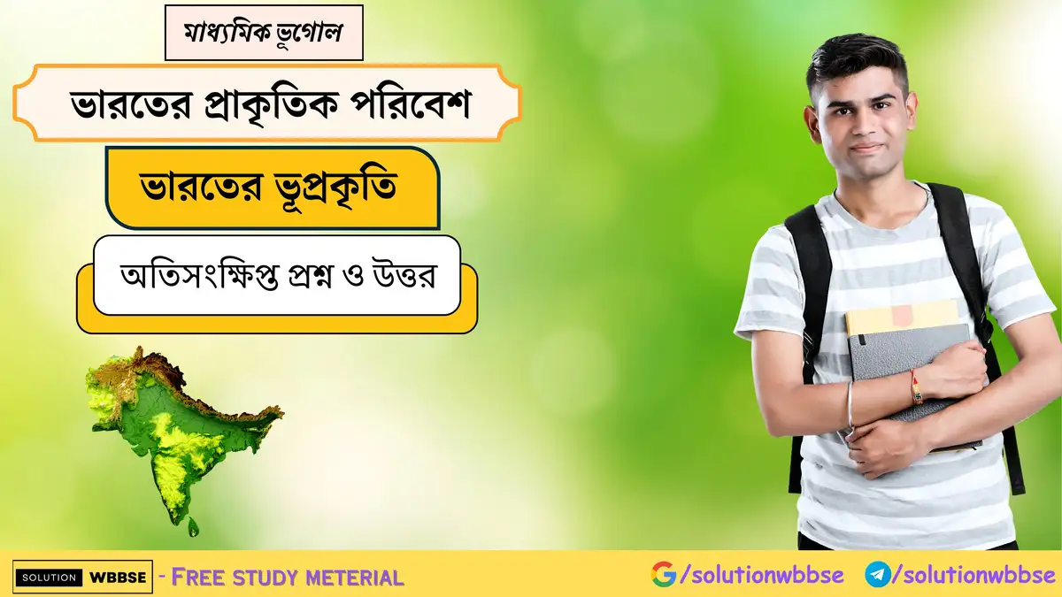 মাধ্যমিক ভূগোল - ভারতের প্রাকৃতিক পরিবেশ - ভারতের ভূপ্রকৃতি - অতিসংক্ষিপ্ত প্রশ্ন ও উত্তর