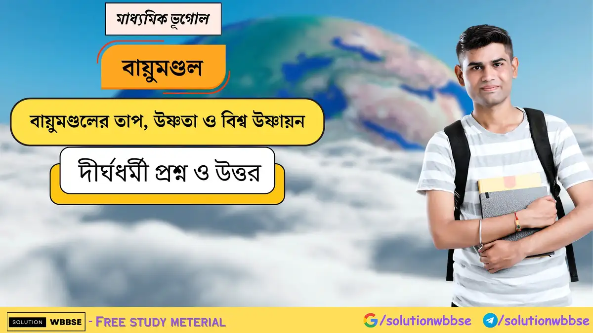 মাধ্যমিক ভূগোল - বায়ুমণ্ডল - বায়ুমণ্ডলের তাপ, উষ্ণতা ও বিশ্ব উষ্ণায়ন - দীর্ঘধর্মী প্রশ্ন ও উত্তর