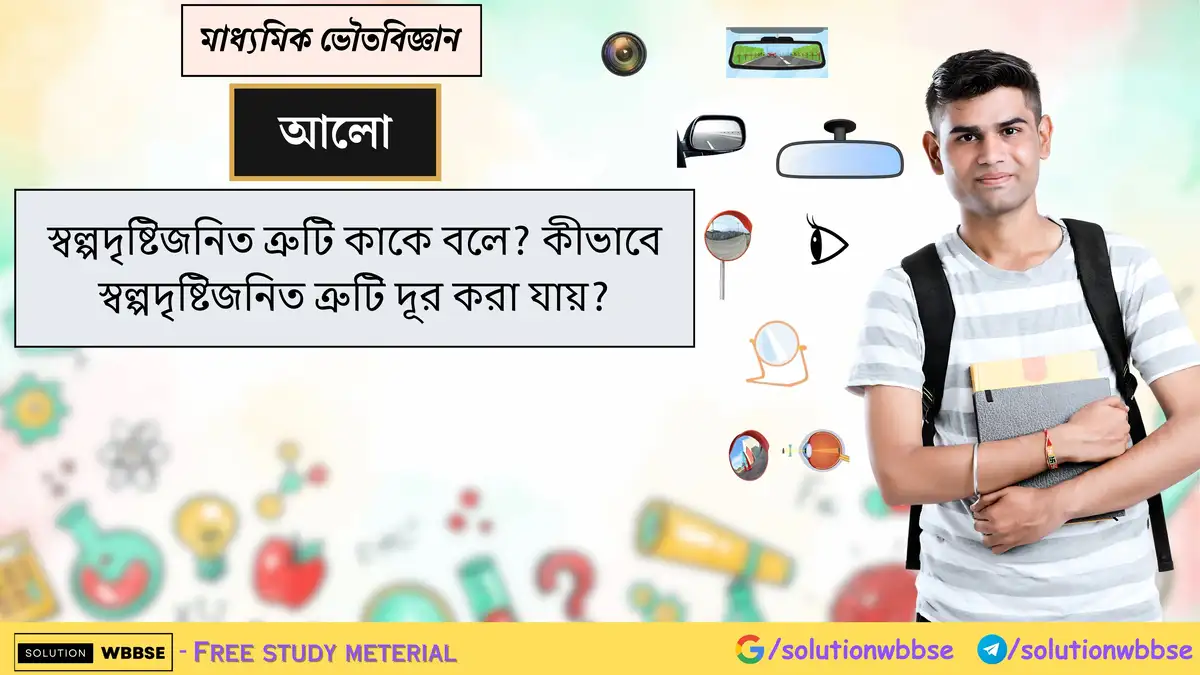 স্বল্পদৃষ্টিজনিত ত্রুটি কাকে বলে? কীভাবে স্বল্পদৃষ্টিজনিত ত্রুটি দূর করা যায়?