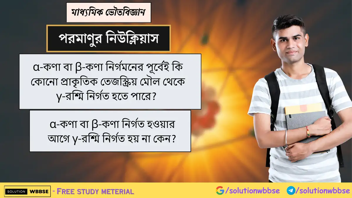 α বা β-কণা নির্গমনের আগে কি γ-রশ্মি নির্গত হতে পারে? কেন নয়? 1 α-কণা বা β-কণা নির্গমনের পূর্বেই কি কোনো প্রাকৃতিক তেজস্ক্রিয় মৌল থেকে γ-রশ্মি নির্গত হতে পারে? α-কণা বা β-কণা নির্গত হওয়ার আগে γ-রশ্মি নির্গত হয় না কেন?