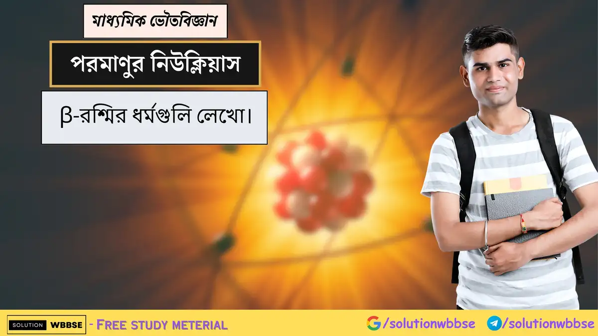 β-রশ্মির ধর্মগুলি লেখো। 1 β-রশ্মির ধর্মগুলি লেখো।