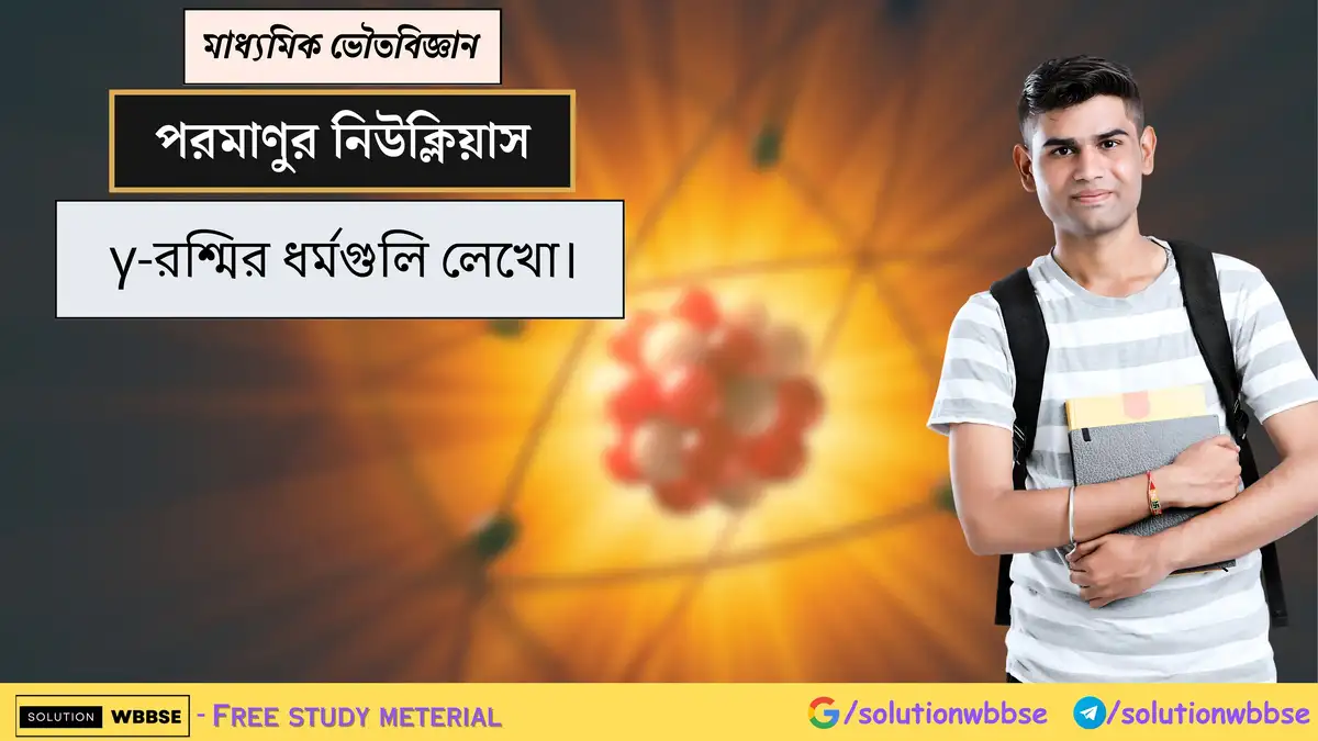 γ-রশ্মির ধর্মগুলি লেখো। 1 γ-রশ্মির ধর্মগুলি লেখো।