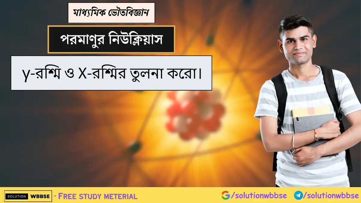 γ-রশ্মি ও X-রশ্মির তুলনা করো। 1 γ-রশ্মি ও X-রশ্মির তুলনা করো।