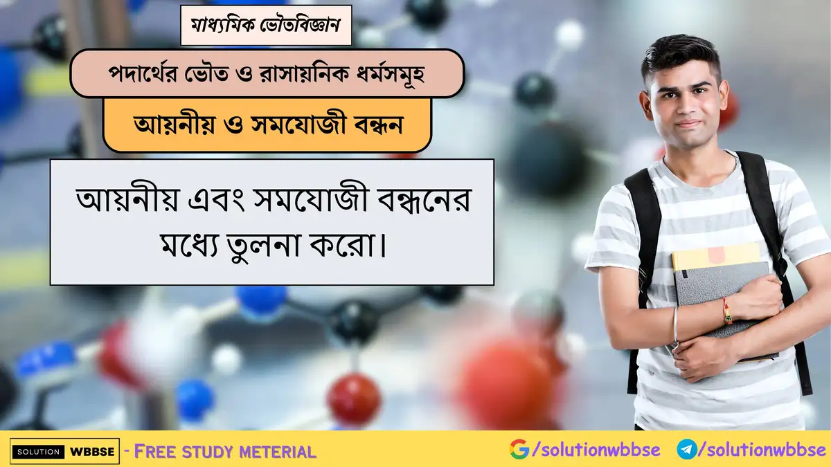 আয়নীয় এবং সমযোজী বন্ধনের মধ্যে তুলনা করো। 1 আয়নীয় এবং সমযোজী বন্ধনের মধ্যে তুলনা করো।