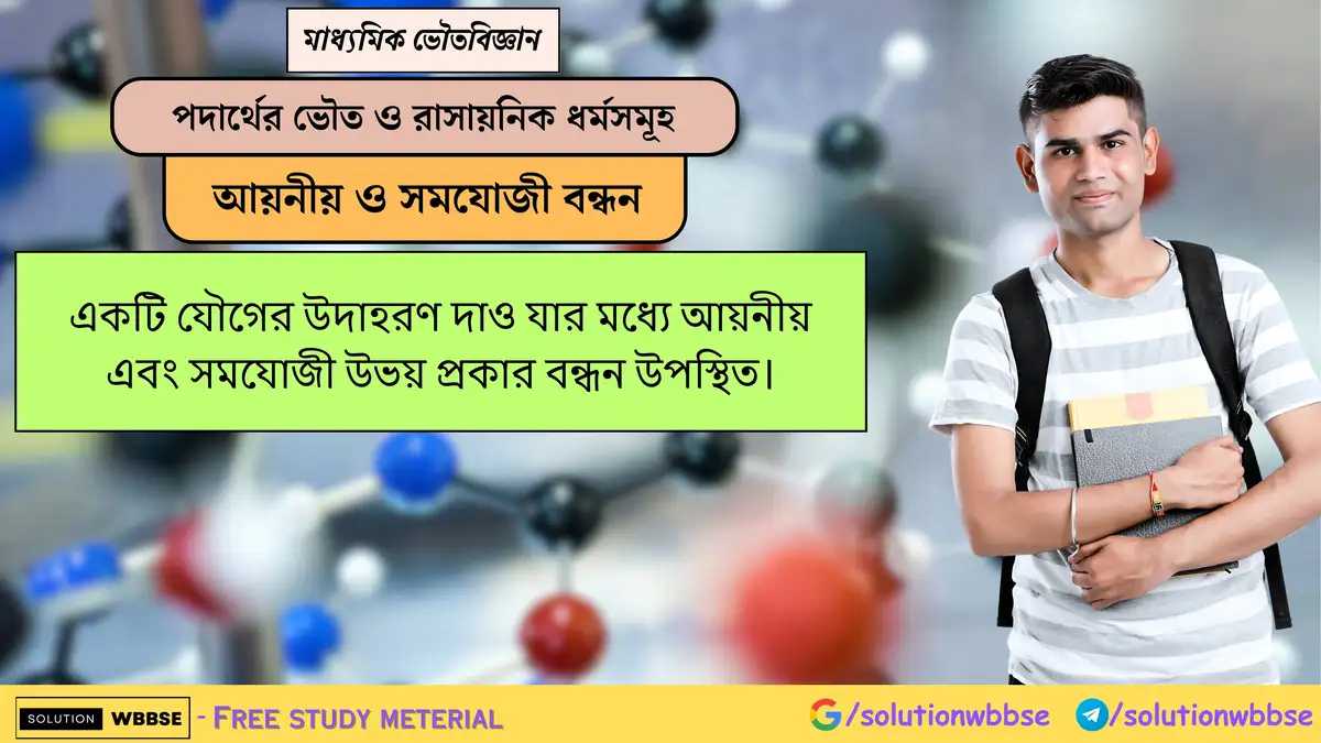একটি যৌগের উদাহরণ দাও যার মধ্যে আয়নীয় এবং সমযোজী উভয় প্রকার বন্ধন উপস্থিত। 1 একটি যৌগের উদাহরণ দাও যার মধ্যে আয়নীয় এবং সমযোজী উভয় প্রকার বন্ধন উপস্থিত।