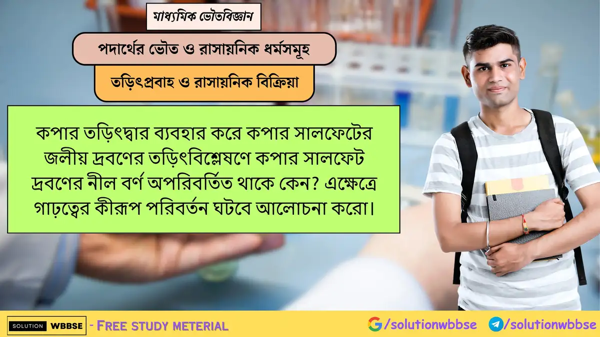 কপার তড়িৎদ্বার দিয়ে কপার সালফেটের তড়িৎবিশ্লেষণে বর্ণ কেন অপরিবর্তিত থাকে? গাঢ়ত্বের পরিবর্তন কী হবে? 1 কপার তড়িৎদ্বার ব্যবহার করে কপার সালফেটের জলীয় দ্রবণের তড়িৎবিশ্লেষণে কপার সালফেট দ্রবণের নীল বর্ণ অপরিবর্তিত থাকে কেন? এক্ষেত্রে গাঢ়ত্বের কীরূপ পরিবর্তন ঘটবে আলোচনা করো।