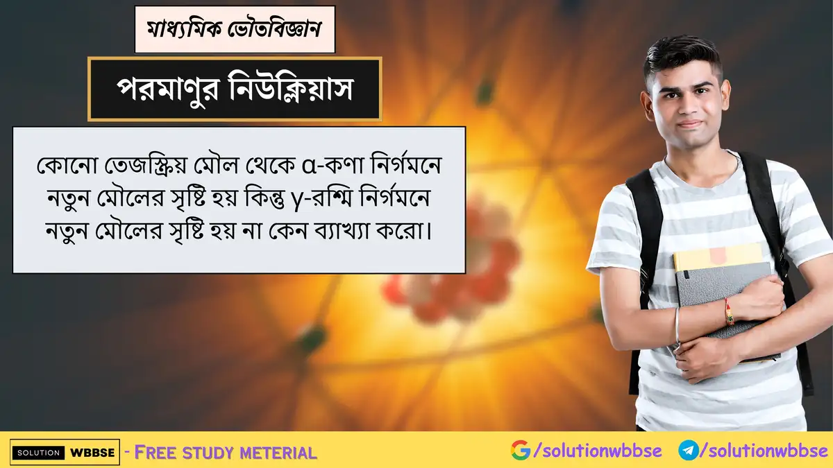 α-কণা নির্গমনে নতুন মৌল সৃষ্টি হলেও γ-রশ্মি নির্গমনে কেন হয় না? 1 কোনো তেজস্ক্রিয় মৌল থেকে α-কণা নির্গমনে নতুন মৌলের সৃষ্টি হয় কিন্তু γ-রশ্মি নির্গমনে নতুন মৌলের সৃষ্টি হয় না কেন ব্যাখ্যা করো।