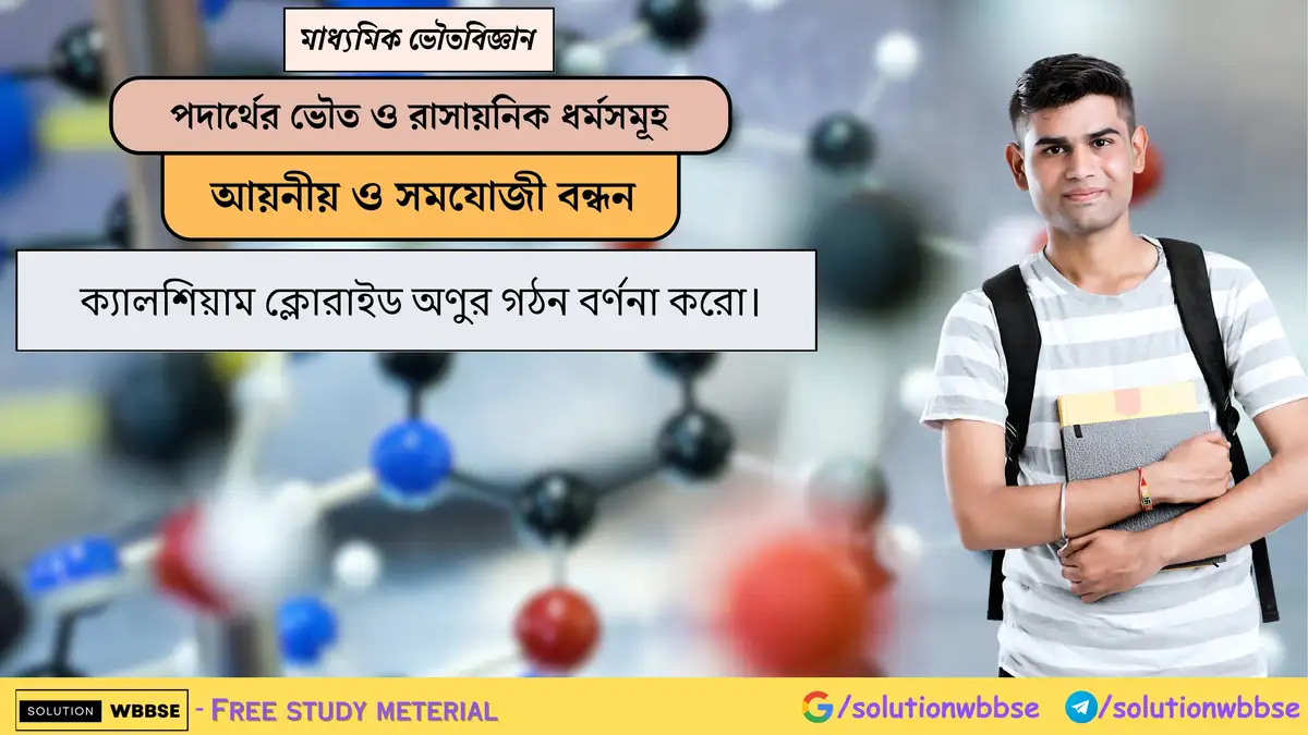 ক্যালশিয়াম ক্লোরাইড অণুর গঠন বর্ণনা করো। 1 ক্যালশিয়াম ক্লোরাইড অণুর গঠন বর্ণনা করো।