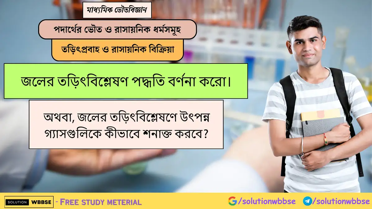 জলের তড়িৎবিশ্লেষণ পদ্ধতি বর্ণনা করো। 1 জলের তড়িৎবিশ্লেষণ পদ্ধতি বর্ণনা করো। অথবা, জলের তড়িৎবিশ্লেষণে উৎপন্ন গ্যাসগুলিকে কীভাবে শনাক্ত করবে?