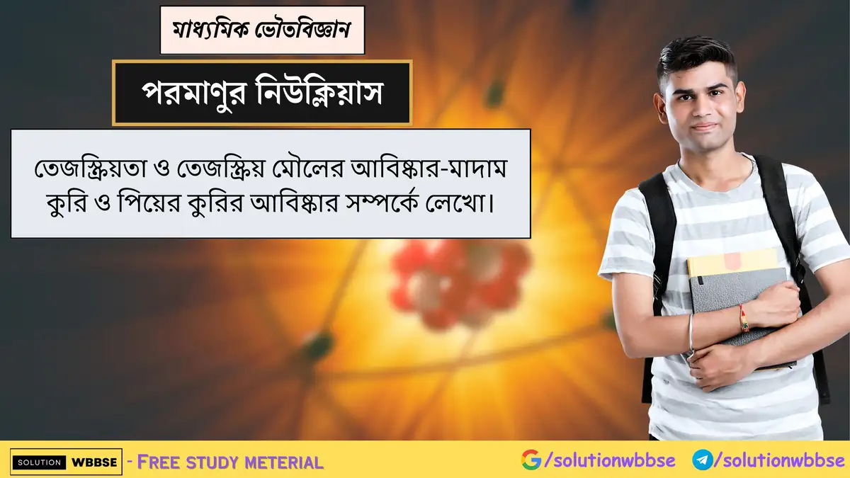 তেজস্ক্রিয়তা ও তেজস্ক্রিয় মৌলের আবিষ্কার-মাদাম কুরি ও পিয়ের কুরির আবিষ্কার সম্পর্কে লেখো। 1 তেজস্ক্রিয়তা ও তেজস্ক্রিয় মৌলের আবিষ্কার-মাদাম কুরি ও পিয়ের কুরির আবিষ্কার সম্পর্কে লেখো।