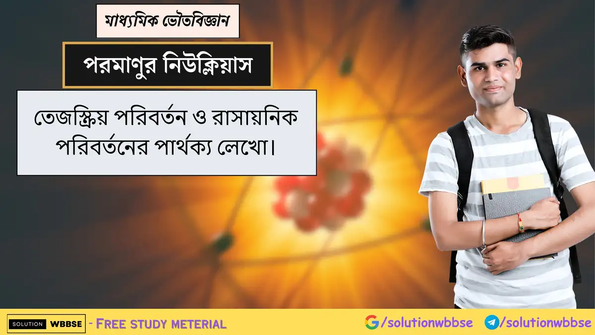 তেজস্ক্রিয় পরিবর্তন ও রাসায়নিক পরিবর্তনের পার্থক্য লেখো। 1 তেজস্ক্রিয় পরিবর্তন ও রাসায়নিক পরিবর্তনের পার্থক্য লেখো।