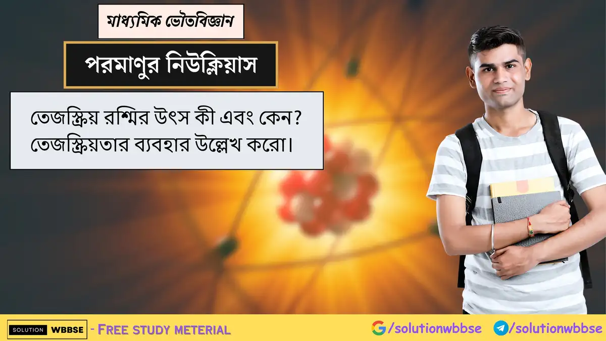 তেজস্ক্রিয় রশ্মির উৎস ও ব্যবহার 1 তেজস্ক্রিয় রশ্মির উৎস কী এবং কেন? তেজস্ক্রিয়তার ব্যবহার উল্লেখ করো।