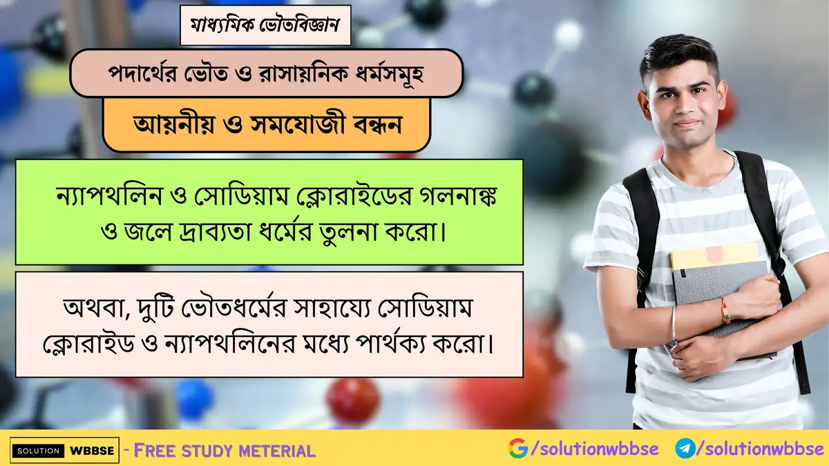 ন্যাপথলিন ও সোডিয়াম ক্লোরাইডের গলনাঙ্ক ও জলে দ্রাব্যতা ধর্মের তুলনা করো। 1 ন্যাপথলিন ও সোডিয়াম ক্লোরাইডের গলনাঙ্ক ও জলে দ্রাব্যতা ধর্মের তুলনা করো। অথবা, দুটি ভৌতধর্মের সাহায্যে সোডিয়াম ক্লোরাইড ও ন্যাপথলিনের মধ্যে পার্থক্য করো।