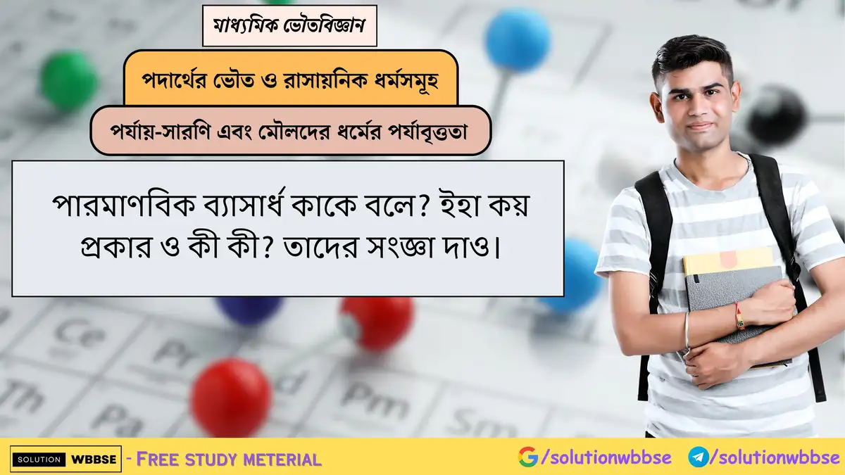 পারমাণবিক ব্যাসার্ধ কাকে বলে? ইহা কয় প্রকার ও কী কী? তাদের সংজ্ঞা দাও। 1 পারমাণবিক ব্যাসার্ধ কাকে বলে? ইহা কয় প্রকার ও কী কী? তাদের সংজ্ঞা দাও।