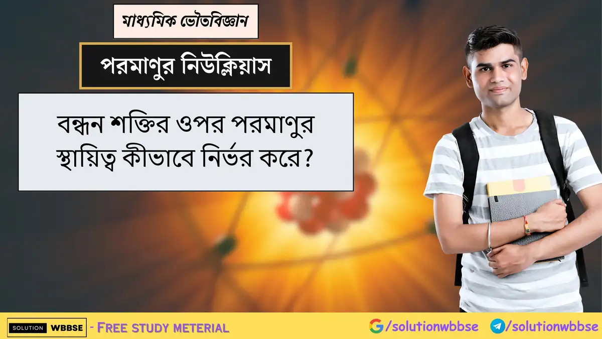 বন্ধন শক্তির ওপর পরমাণুর স্থায়িত্ব কীভাবে নির্ভর করে? 1 বন্ধন শক্তির ওপর পরমাণুর স্থায়িত্ব কীভাবে নির্ভর করে?
