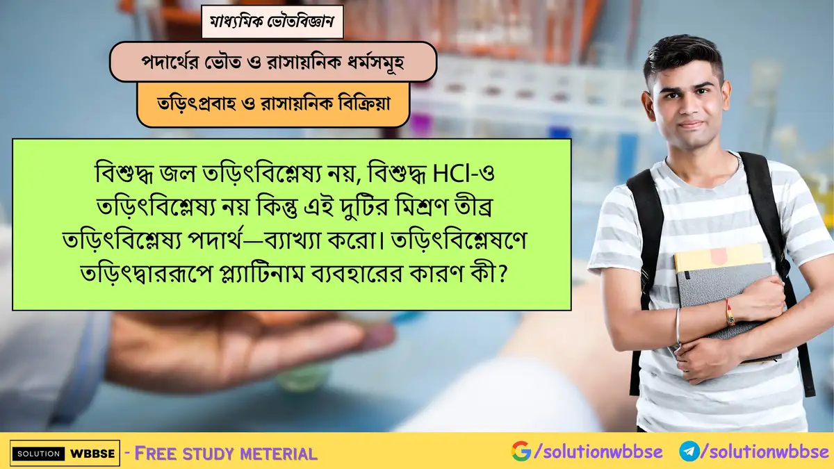 বিশুদ্ধ জল ও HCl তড়িৎবিশ্লেষ্য নয়, কিন্তু মিশ্রণটি কেন তীব্র তড়িৎবিশ্লেষ্য? তড়িৎদ্বাররূপে প্ল্যাটিনাম ব্যবহারের কারণ লেখো। 1 বিশুদ্ধ জল তড়িৎবিশ্লেষ্য নয়, বিশুদ্ধ HCl-ও তড়িৎবিশ্লেষ্য নয় কিন্তু এই দুটির মিশ্রণ তীব্র তড়িৎবিশ্লেষ্য পদার্থ—ব্যাখ্যা করো। তড়িৎবিশ্লেষণে তড়িৎদ্বাররূপে প্ল্যাটিনাম ব্যবহারের কারণ কী?