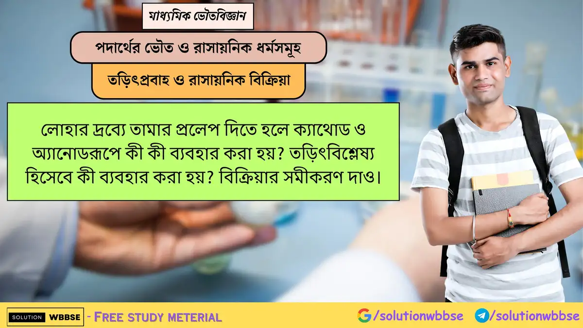 লোহায় তামার প্রলেপ দিতে কোন ধাতু ক্যাথোড ও অ্যানোড হিসেবে ব্যবহার হয়? তড়িৎবিশ্লেষ্য কী? বিক্রিয়ার সমীকরণ লেখো। 1 লোহার দ্রব্যে তামার প্রলেপ দিতে হলে ক্যাথোড ও অ্যানোডরূপে কী কী ব্যবহার করা হয়? তড়িৎবিশ্লেষ্য হিসেবে কী ব্যবহার করা হয়? বিক্রিয়ার সমীকরণ দাও।