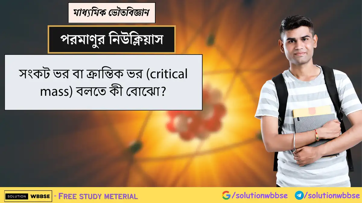 সংকট ভর বা ক্রান্তিক ভর (critical mass) বলতে কী বোঝো? 1 সংকট ভর বা ক্রান্তিক ভর (critical mass) বলতে কী বোঝো?