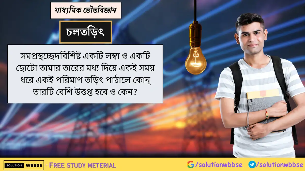 সমপ্রস্থচ্ছেদবিশিষ্ট একটি লম্বা ও একটি ছোটো তামার তারের মধ্য দিয়ে একই সময় ধরে একই পরিমাণ তড়িৎ পাঠালে কোন্ তারটি বেশি উত্তপ্ত হবে ও কেন? 1 সমপ্রস্থচ্ছেদবিশিষ্ট একটি লম্বা ও একটি ছোটো তামার তারের মধ্য দিয়ে একই সময় ধরে একই পরিমাণ তড়িৎ পাঠালে কোন্ তারটি বেশি উত্তপ্ত হবে ও কেন?