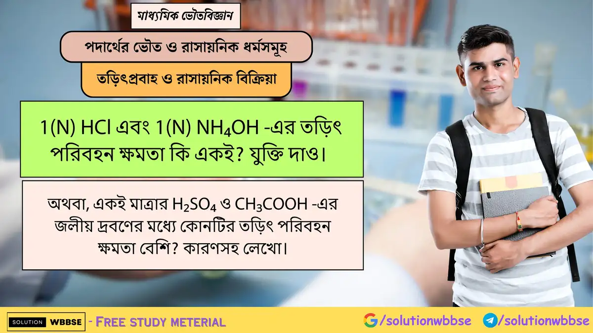 1(N) HCl এবং 1(N) NH₄OH -এর তড়িৎ পরিবহন ক্ষমতা কি একই? যুক্তি দাও। 1 1(N) HCl এবং 1(N) NH₄OH -এর তড়িৎ পরিবহন ক্ষমতা কি একই? যুক্তি দাও। অথবা, একই মাত্রার H₂SO₄ ও CH₃COOH -এর জলীয় দ্রবণের মধ্যে কোনটির তড়িৎ পরিবহন ক্ষমতা বেশি? কারণসহ লেখো।