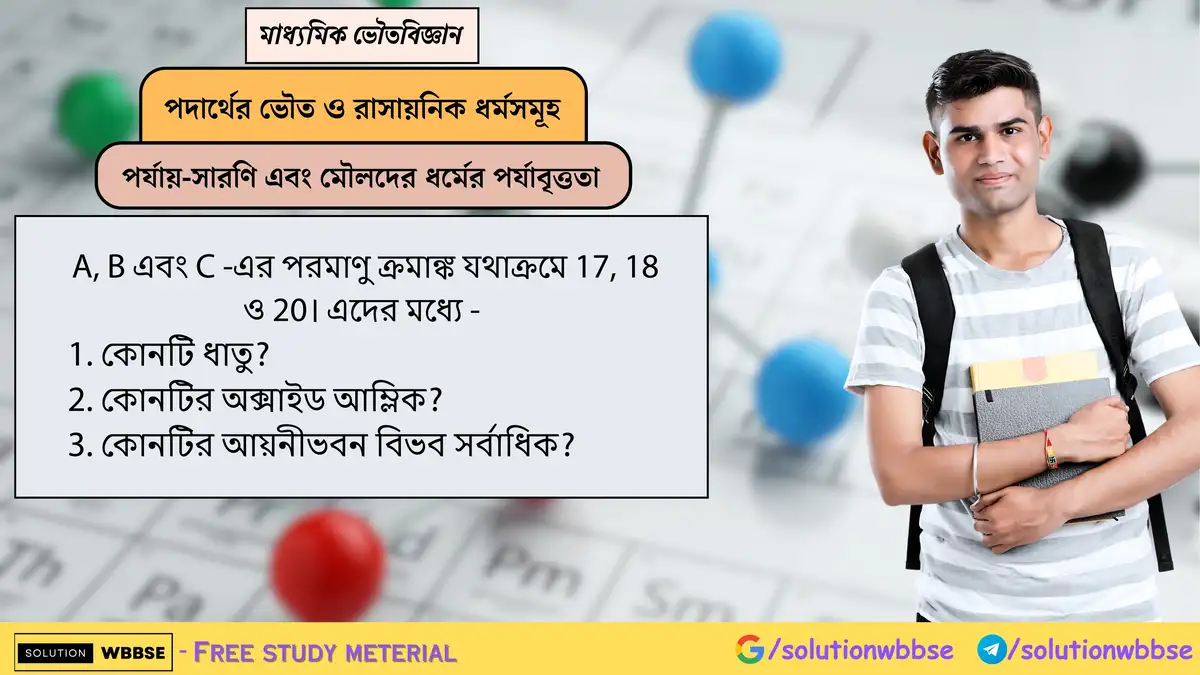 A, B এবং C -এর পরমাণু ক্রমাঙ্ক যথাক্রমে 17, 18 ও 20। এদের মধ্যে - 1. কোনটি ধাতু? 2. কোনটির অক্সাইড আম্লিক? 3. কোনটির আয়নীভবন বিভব সর্বাধিক? 1 A, B এবং C -এর পরমাণু ক্রমাঙ্ক যথাক্রমে 17, 18 ও 20। এদের মধ্যে - 1. কোনটি ধাতু? 2. কোনটির অক্সাইড আম্লিক? 3. কোনটির আয়নীভবন বিভব সর্বাধিক?