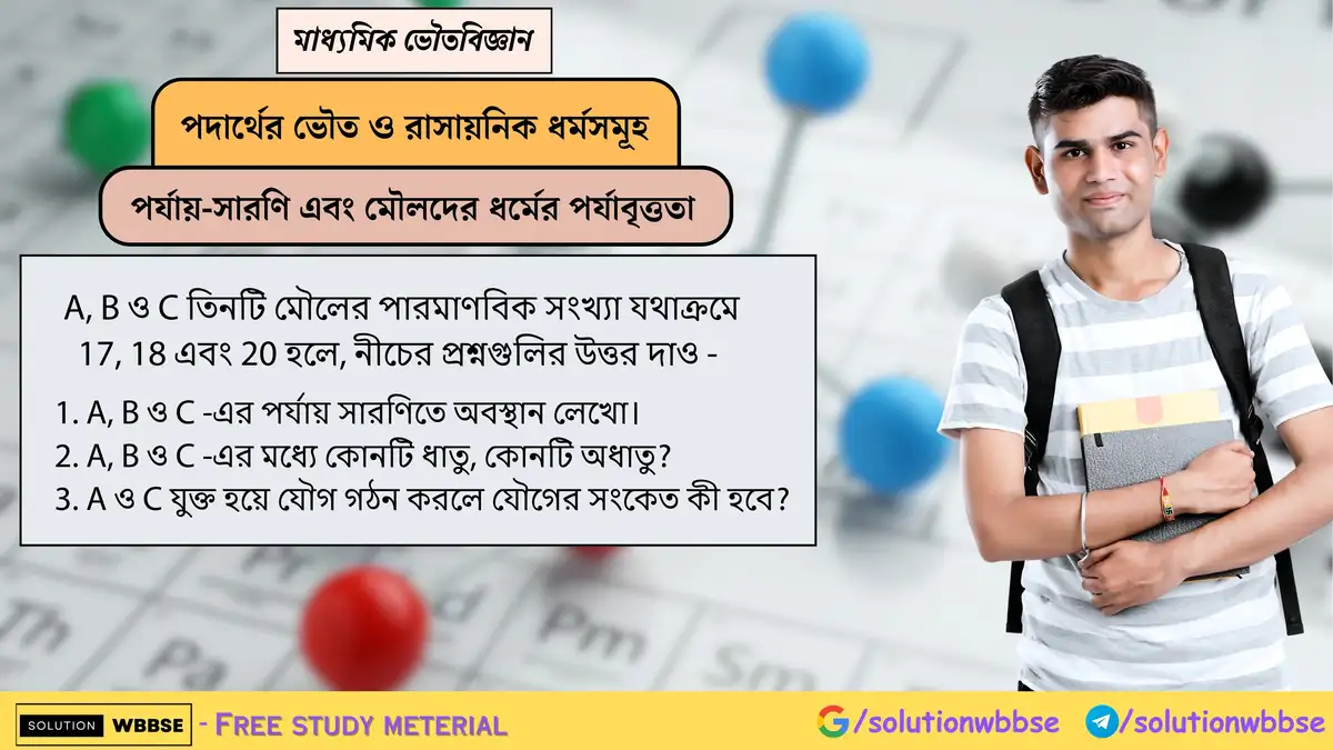 পারমাণবিক সংখ্যা 17, 18, 20 হলে A, B, C-এর পর্যায়, ধাতু-অধাতু এবং A ও C যৌগের সংকেত কী হবে? 1 A, B ও C তিনটি মৌলের পারমাণবিক সংখ্যা যথাক্রমে 17, 18 এবং 20 হলে, নীচের প্রশ্নগুলির উত্তর দাও - 1. A, B ও C -এর পর্যায় সারণিতে অবস্থান লেখো। 2. A, B ও C -এর মধ্যে কোনটি ধাতু, কোনটি অধাতু? 3. A ও C যুক্ত হয়ে যৌগ গঠন করলে যৌগের সংকেত কী হবে?