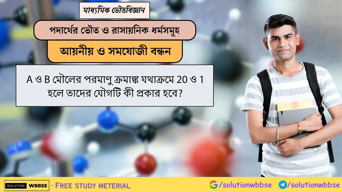 A ও B মৌলের পরমাণু ক্রমাঙ্ক যথাক্রমে 20 ও 1 হলে তাদের যৌগটি কী প্রকার হবে?