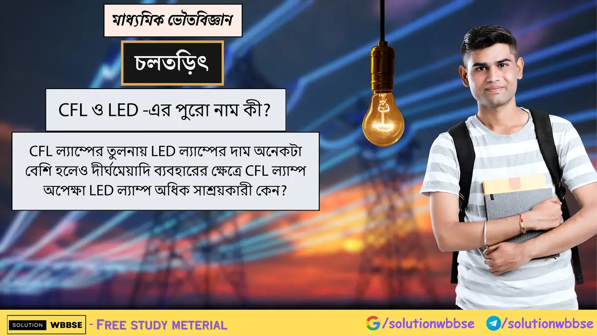 CFL ও LED -এর পুরো নাম কী? CFL ল্যাম্পের তুলনায় LED ল্যাম্পের দাম অনেকটা বেশি হলেও দীর্ঘমেয়াদি ব্যবহারের ক্ষেত্রে CFL ল্যাম্প অপেক্ষা LED ল্যাম্প অধিক সাশ্রয়কারী কেন?