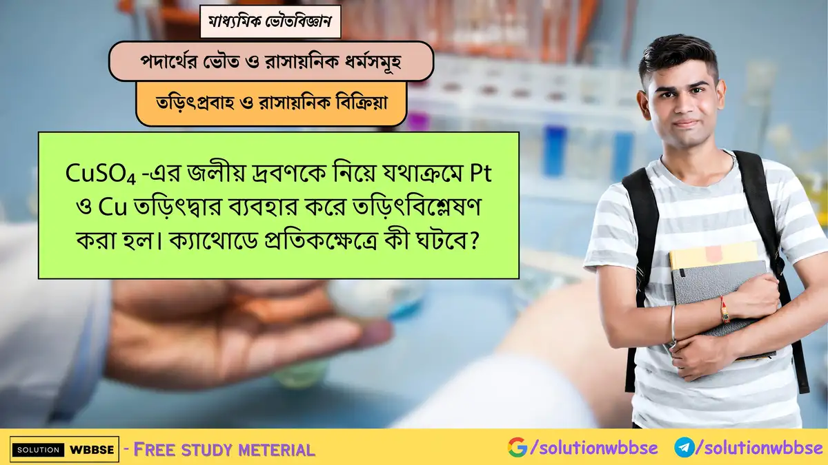 CuSO₄ দ্রবণের তড়িৎবিশ্লেষণে Pt ও Cu তড়িৎদ্বার ব্যবহারে ক্যাথোডে কী ঘটে? 1 CuSO₄ -এর জলীয় দ্রবণকে নিয়ে যথাক্রমে Pt ও Cu তড়িৎদ্বার ব্যবহার করে তড়িৎবিশ্লেষণ করা হল। ক্যাথোডে প্রতিকক্ষেত্রে কী ঘটবে?
