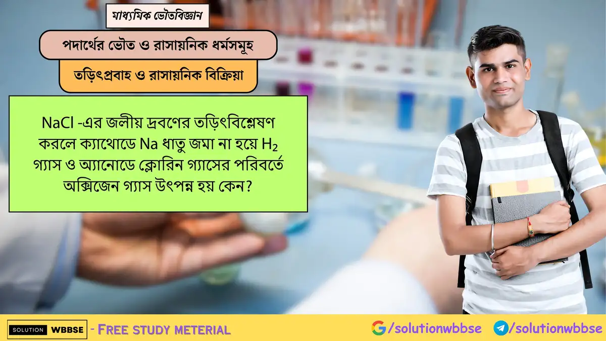 NaCl -এর জলীয় দ্রবণের তড়িৎবিশ্লেষণে ক্যাথোডে Na না জমে H₂ ও অ্যানোডে Cl₂ না হয়ে O₂ কেন উৎপন্ন হয়? 1 NaCl -এর জলীয় দ্রবণের তড়িৎবিশ্লেষণ করলে ক্যাথোডে Na ধাতু জমা না হয়ে H₂ গ্যাস ও অ্যানোডে ক্লোরিন গ্যাসের পরিবর্তে অক্সিজেন গ্যাস উৎপন্ন হয় কেন?