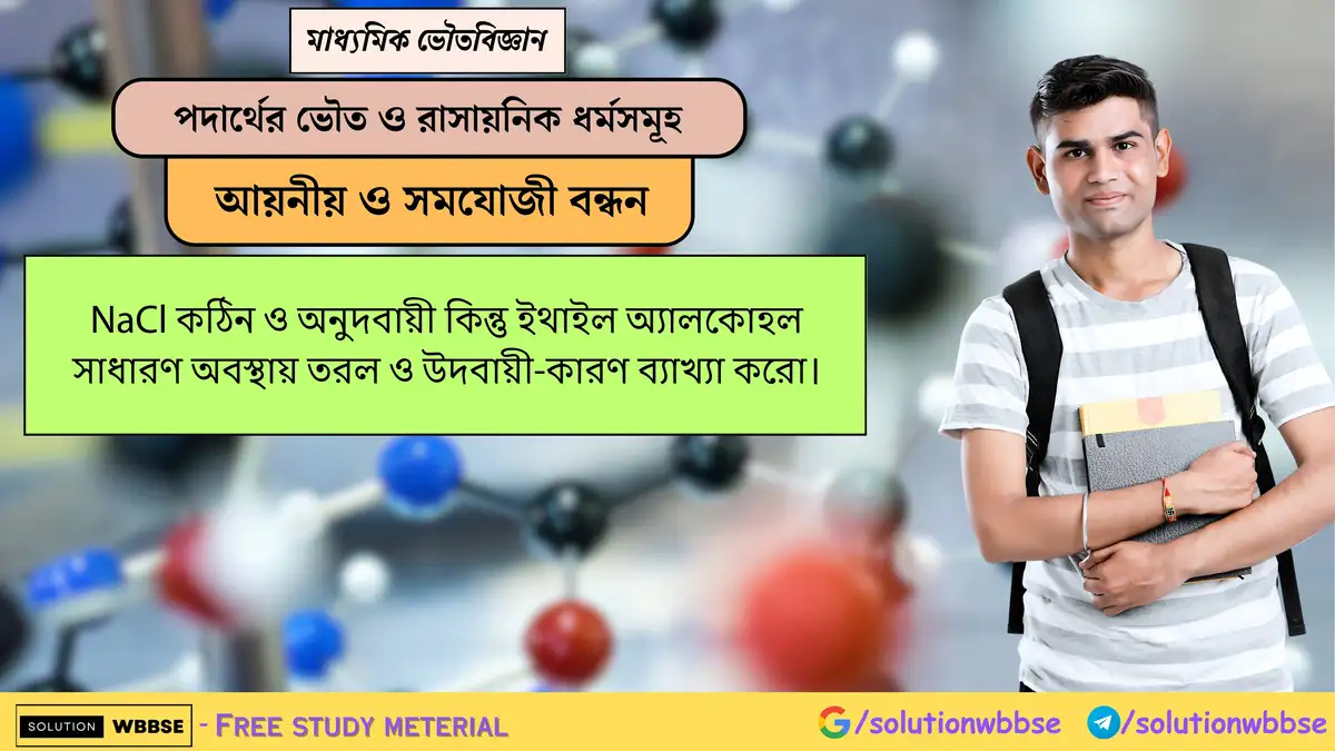 NaCl কঠিন ও অনুদবায়ী কিন্তু ইথাইল অ্যালকোহল সাধারণ অবস্থায় তরল ও উদবায়ী -কারণ ব্যাখ্যা করো। 1 NaCl কঠিন ও অনুদবায়ী কিন্তু ইথাইল অ্যালকোহল সাধারণ অবস্থায় তরল ও উদবায়ী-কারণ ব্যাখ্যা করো।