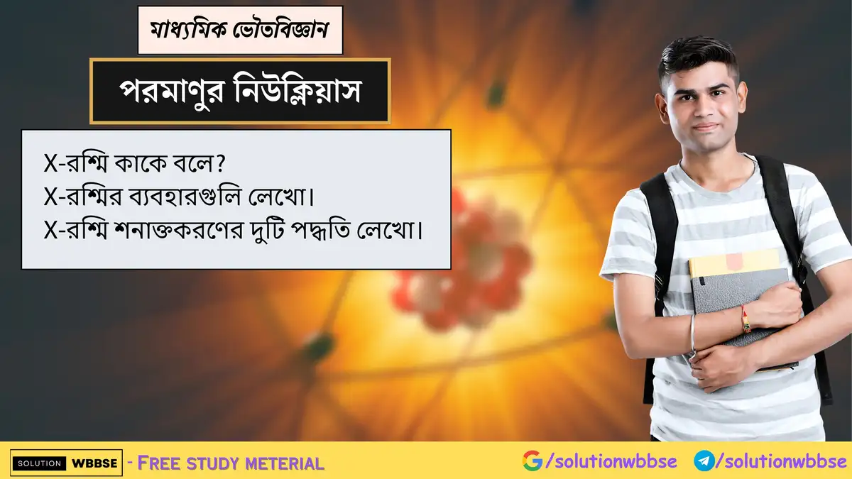 X-রশ্মি কাকে বলে? X-রশ্মির ব্যবহার ও X-রশ্মি শনাক্তকরণের পদ্ধতি 1 X-রশ্মি কাকে বলে? X-রশ্মির ব্যবহারগুলি লেখো। X-রশ্মি শনাক্তকরণের দুটি পদ্ধতি লেখো।