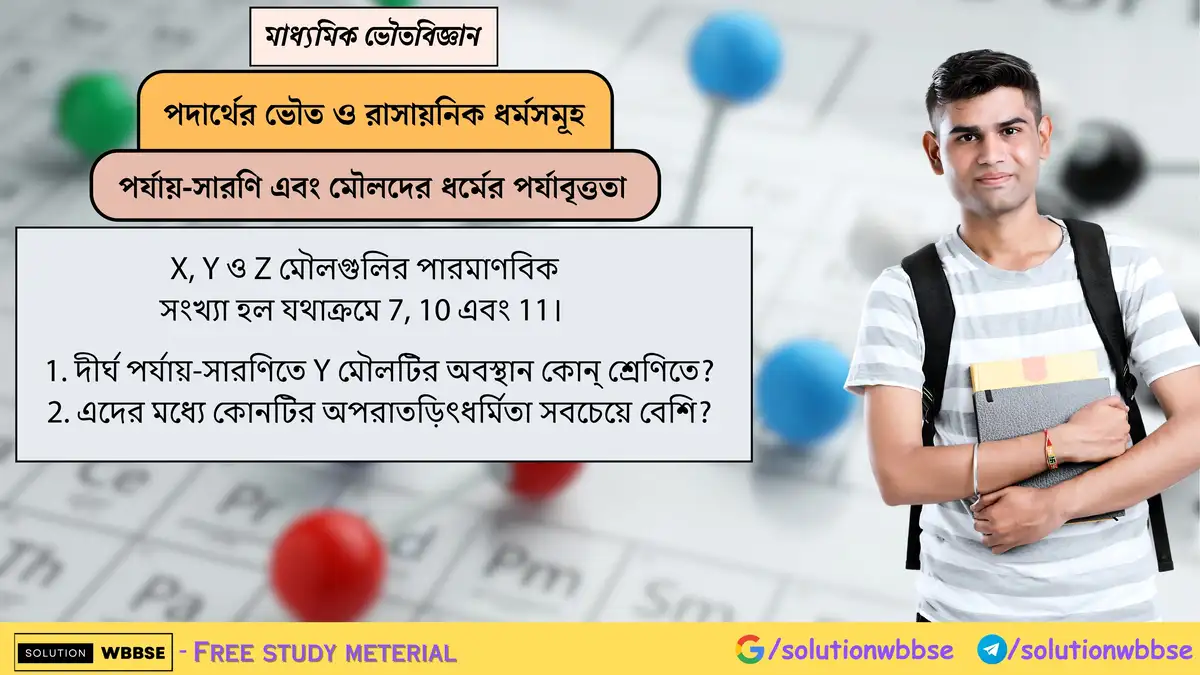X, Y ও Z মৌলগুলির পারমাণবিক সংখ্যা হল যথাক্রমে 7, 10 এবং 11। 1. দীর্ঘ পর্যায়-সারণিতে Y মৌলটির অবস্থান কোন্ শ্রেণিতে? 2. এদের মধ্যে কোনটির অপরাতড়িৎধর্মিতা সবচেয়ে বেশি?