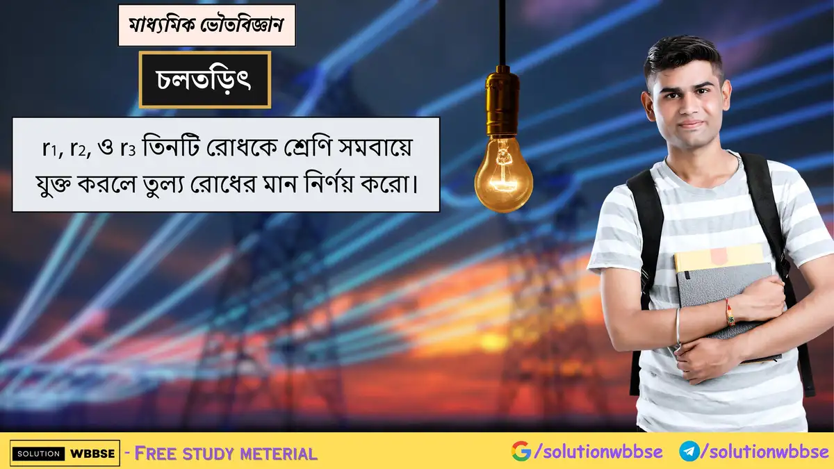 r1, r2, ও r3 তিনটি রোধকে শ্রেণি সমবায়ে যুক্ত করলে তুল্য রোধের মান নির্ণয় করো।