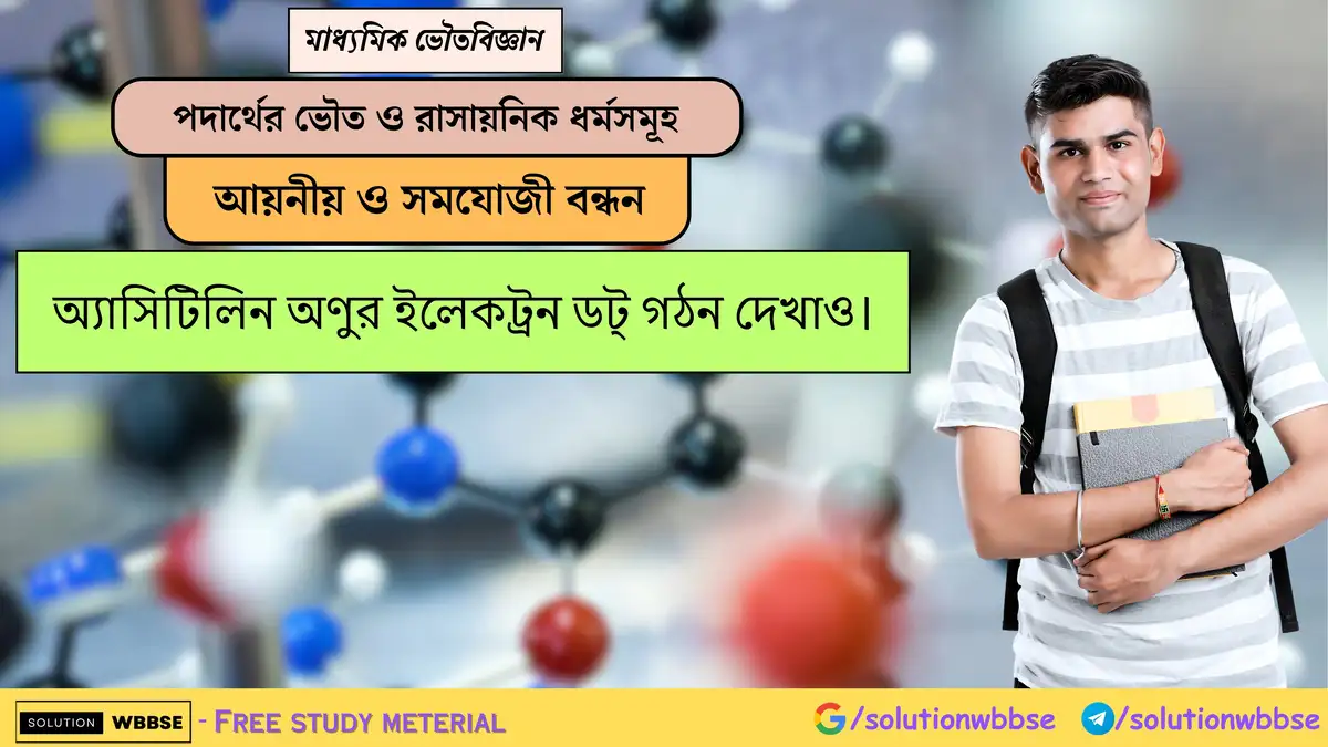 অ্যাসিটিলিন অণুর ইলেকট্রন ডট্ গঠন দেখাও।