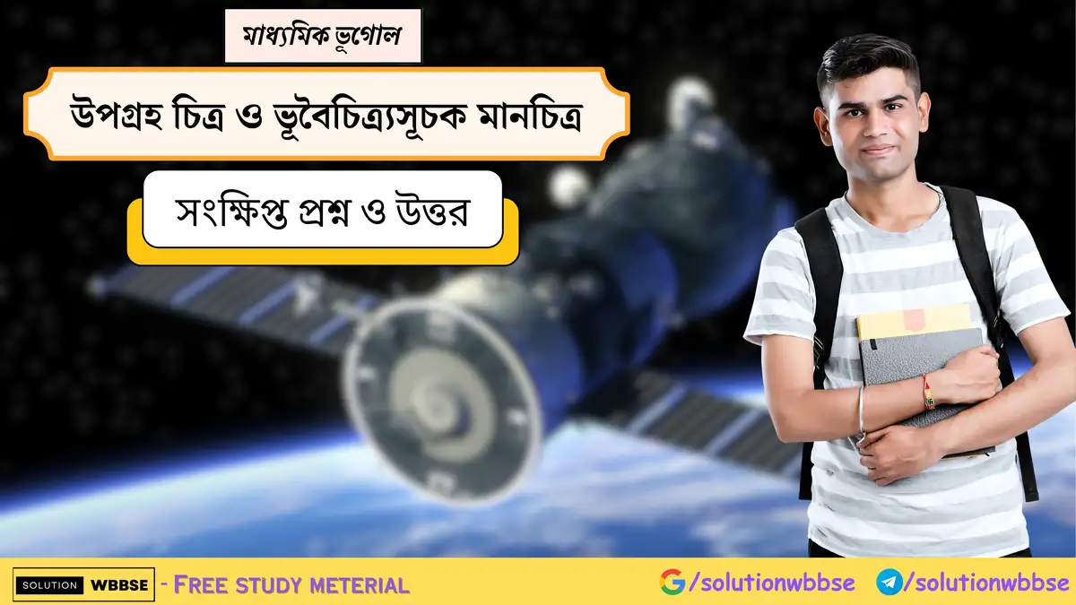 মাধ্যমিক ভূগোল - উপগ্রহ চিত্র ও ভূবৈচিত্র্যসূচক মানচিত্র - সংক্ষিপ্ত প্রশ্ন ও উত্তর