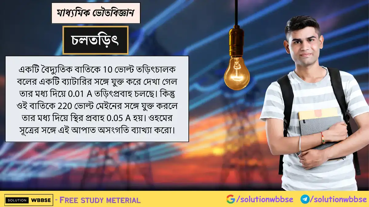 একটি বৈদ্যুতিক বাতিকে 10 ভোল্ট তড়িৎচালক বলের একটি ব্যাটারির সঙ্গে যুক্ত করে দেখা গেল তার মধ্য দিয়ে 0.01 A তড়িৎপ্রবাহ চলছে। কিন্তু ওই বাতিকে 220 ভোল্ট মেইনের সঙ্গে যুক্ত করলে তার মধ্য দিয়ে স্থির প্রবাহ 0.05 A হয়। ওহমের সূত্রের সঙ্গে এই আপাত অসংগতি ব্যাখ্যা করো।