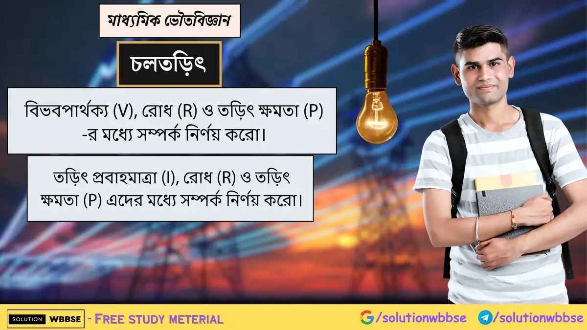 বিভবপার্থক্য (V), রোধ (R) ও তড়িৎ ক্ষমতা (P) -র মধ্যে সম্পর্ক নির্ণয় করো। তড়িৎ প্রবাহমাত্রা (I), রোধ (R) ও তড়িৎ ক্ষমতা (P) এদের মধ্যে সম্পর্ক নির্ণয় করো।