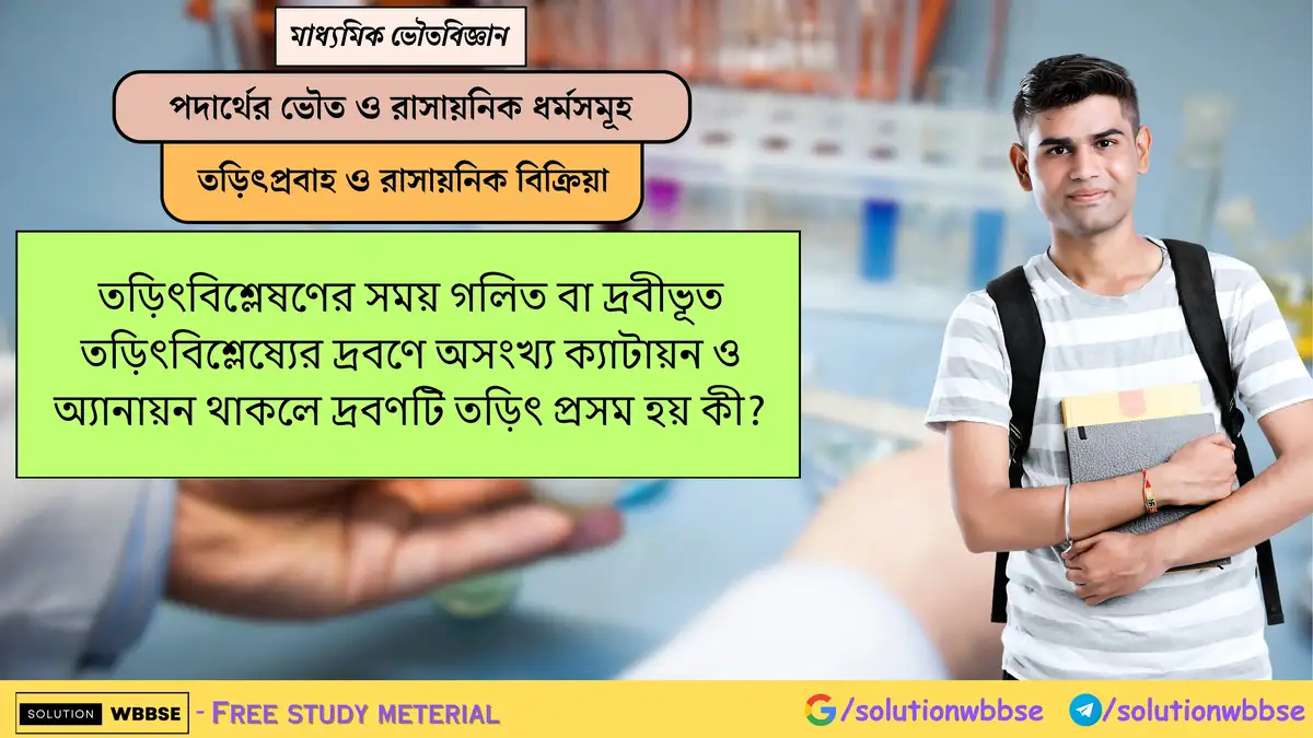তড়িৎবিশ্লেষণের সময় গলিত বা দ্রবীভূত তড়িৎবিশ্লেষ্যের দ্রবণে অসংখ্য ক্যাটায়ন ও অ্যানায়ন থাকলে দ্রবণটি তড়িৎ প্রসম হয় কী?