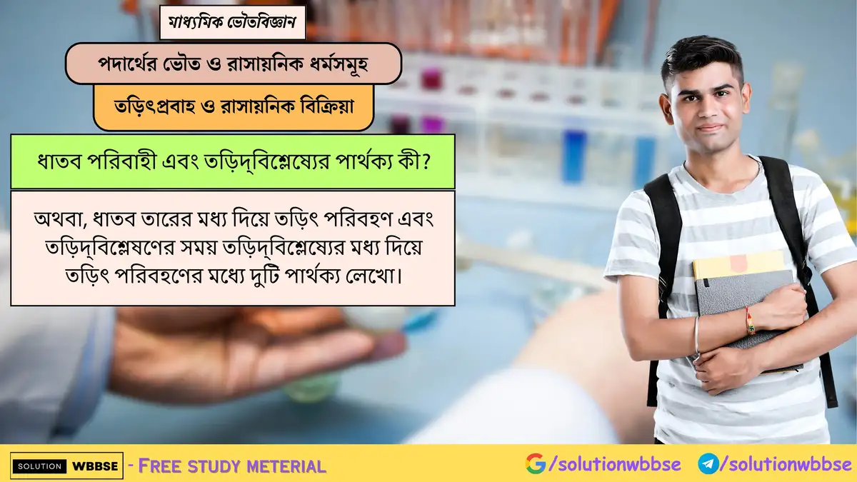 ধাতব পরিবাহী এবং তড়িবিশ্লেষ্যের পার্থক্য কী? অথবা, ধাতব তারের মধ্য দিয়ে তড়িৎ পরিবহণ এবং তড়িদ্‌বিশ্লেষণের সময় তড়িদ্‌বিশ্লেষ্যের মধ্য দিয়ে তড়িৎ পরিবহণের মধ্যে দুটি পার্থক‍্য লেখো।