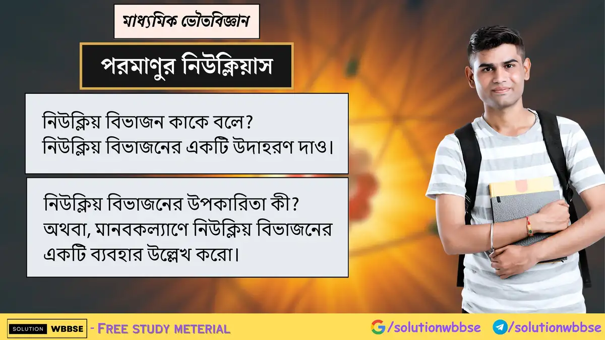 নিউক্লিয় বিভাজন কাকে বলে? নিউক্লিয় বিভাজনের একটি উদাহরণ দাও। নিউক্লিয় বিভাজনের উপকারিতা কী?