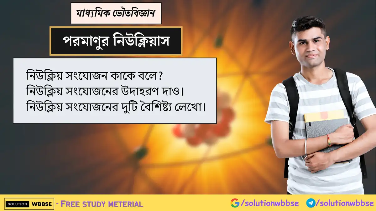 নিউক্লিয় সংযোজন কাকে বলে? নিউক্লিয় সংযোজনের উদাহরণ দাও। নিউক্লিয় সংযোজনের দুটি বৈশিষ্ট্য লেখো।