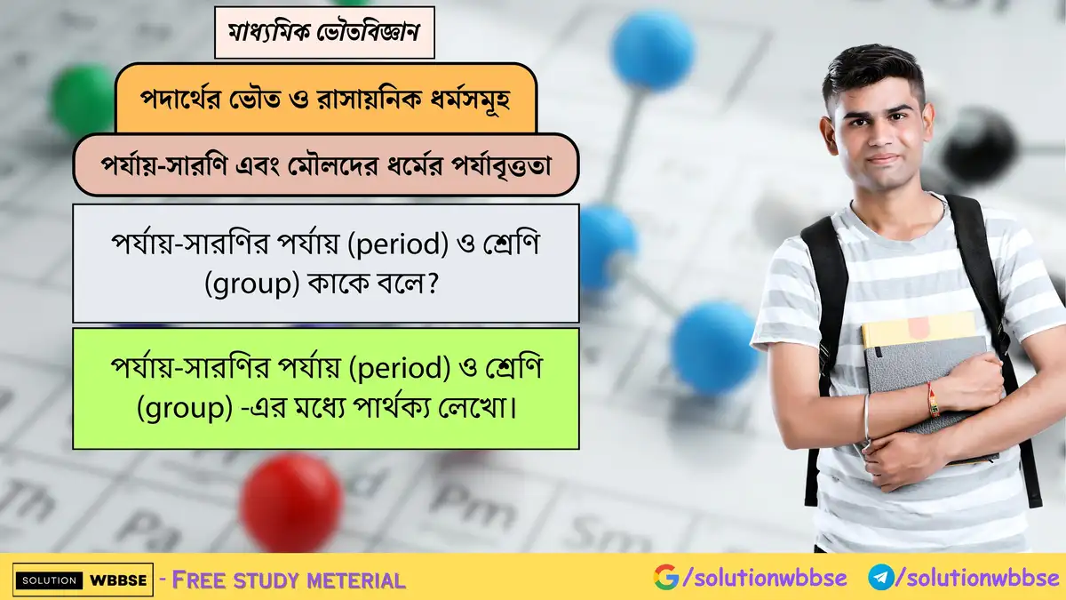 পর্যায়-সারণির পর্যায় (period) ও শ্রেণি (group) কাকে বলে? পর্যায়-সারণির পর্যায় (period) ও শ্রেণি (group) -এর মধ্যে পার্থক্য লেখো।