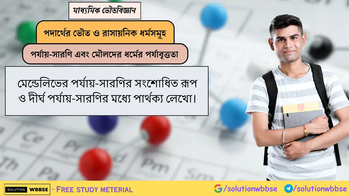 মেন্ডেলিভের পর্যায়-সারণির সংশোধিত রূপ ও দীর্ঘ পর্যায়-সারণির মধ্যে পার্থক্য লেখো।